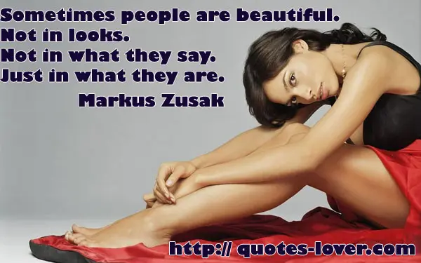 Sometimes people are beautiful. Not in looks. Not in what they say. Just in what they are.