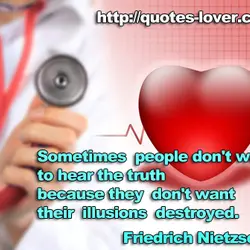 Sometimes people don't want to hear the truth because they don't want their illusions destroyed.