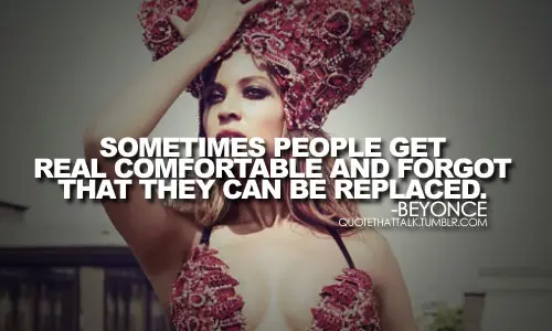 Sometimes people get real comfortable and forgot that they can be replaced.