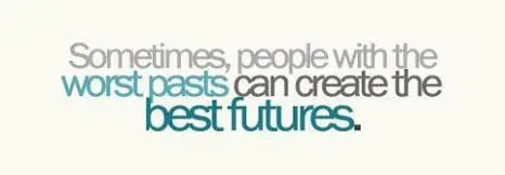 Sometimes people with the worst pasts can create the best futures.