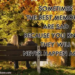 Sometimes the best memories are sad because you know they will never happen again.