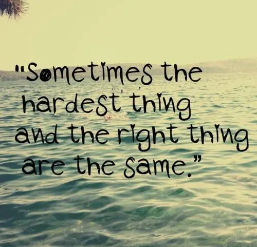 Sometimes the hardest thing and the right thing are the same.