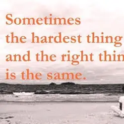 Sometimes the hardest thing and the right thing is the same