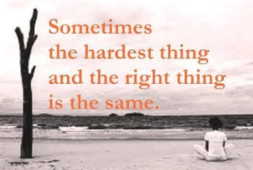 Sometimes the hardest thing and the right thing is the same