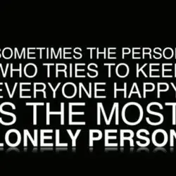 Sometimes the person who tries to keep everyone happy is the most lonely person