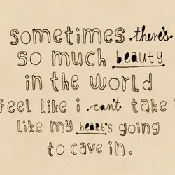 Sometimes there's so much beauty in the world I feel like I can't take it,...