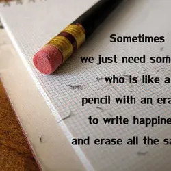 Sometimes we just need someone who is like a pencil with an eraser, to write...