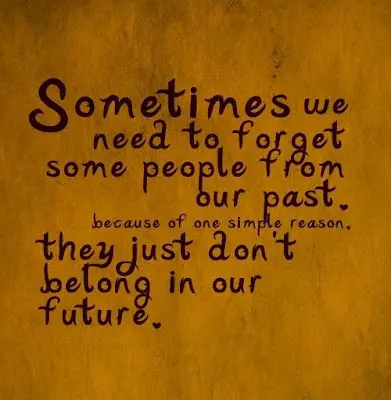 Sometimes we need to forget some people from our past because of one simple reason, they just don't belong in our future