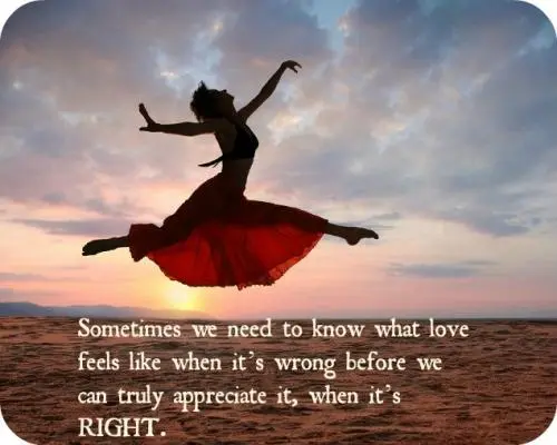 Sometimes we need to know what love feels like when it's wrong before we can truly appreciate it, when it's right.