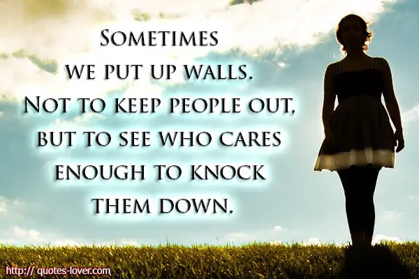Sometimes we put up walls. Not to keep people out, but to see who cares enough to knock them down.