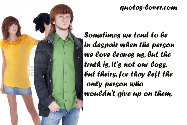Sometimes we tend to be in despair when the person we love leaves us, but the truth is, it's not our loss, but theirs, for they left the only person who wouldn't give up on them.