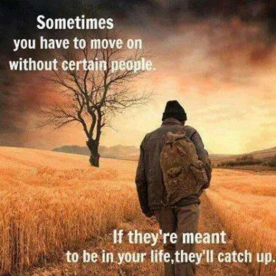 Sometimes you have to move on without certain people. If they're meant to be in your life, they'll catch up.