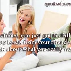 Sometimes, you just got to chill out, take a break from your friends and think...