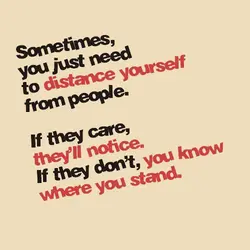 Sometimes you just need to distance yourself from people. If they care they'll notice. If...