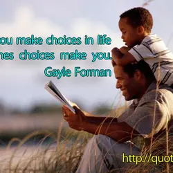 Sometimes you make choices in life and sometimes choices make you.