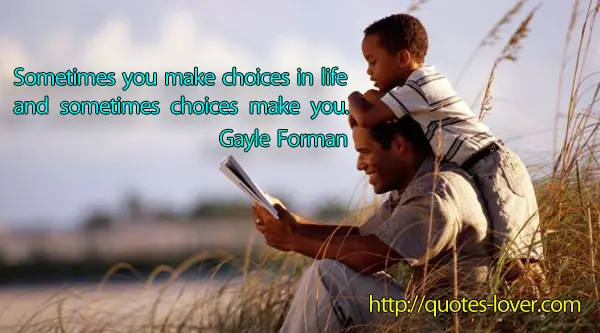 Sometimes you make choices in life and sometimes choices make you.