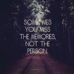 Sometimes you miss the memories, not the person.