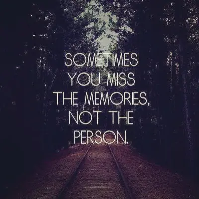 Sometimes you miss the memories, not the person.