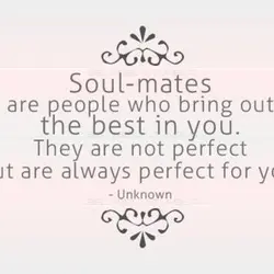 Soul-mates are people who bring out the best in you. They are not perfect but...
