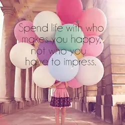 Spend life with who makes you happy, not who you have to impress