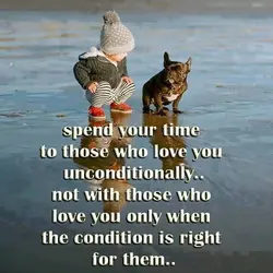 Spend your time to those who love you unconditionally.. not with those who love you...