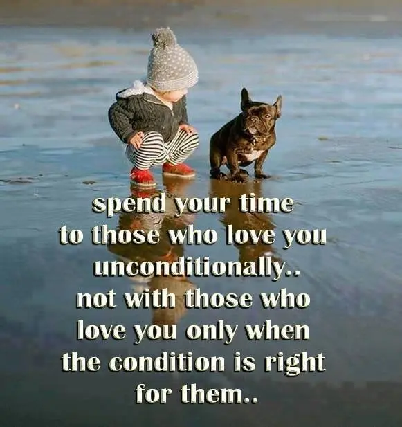 Spend your time to those who love you unconditionally.. not with those who love you only when the condition is right for them