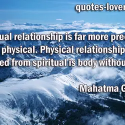Spiritual relationship is far more precious than physical. Physical relationship divorced from spiritual is body...
