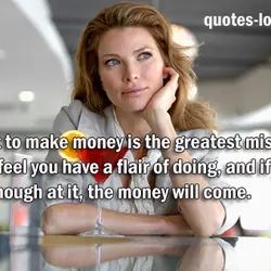 Starting out to make money is the greatest mistake in life. Do what you feel...