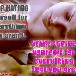 Stop hating yourself for everything you aren't. Start loving yourself for everything that you are.