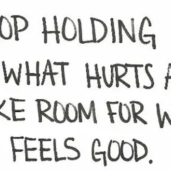 Stop holding on to what hurts and make room for what feels good.