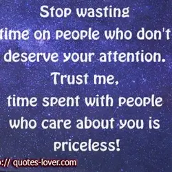 Stop wasting time on people who don't deserve your attention. Trust me, time spent with...
