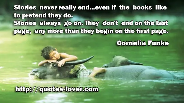 Stories never really end...even if the books like to pretend they do. Stories always go on. They don't end on the last page, any more than they begin on the first page.