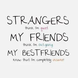 Strangers think I'm quiet. My friends think I'm out-going. My bestfriends know that I'm completely...