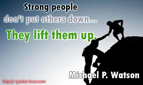 Strong people don't put others down... They lift them up.
