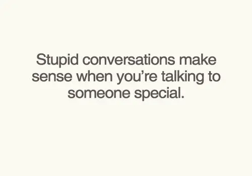 Stupid conversations make sense when you're talking to someone special