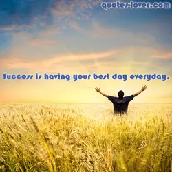 Success is having your best day everyday.