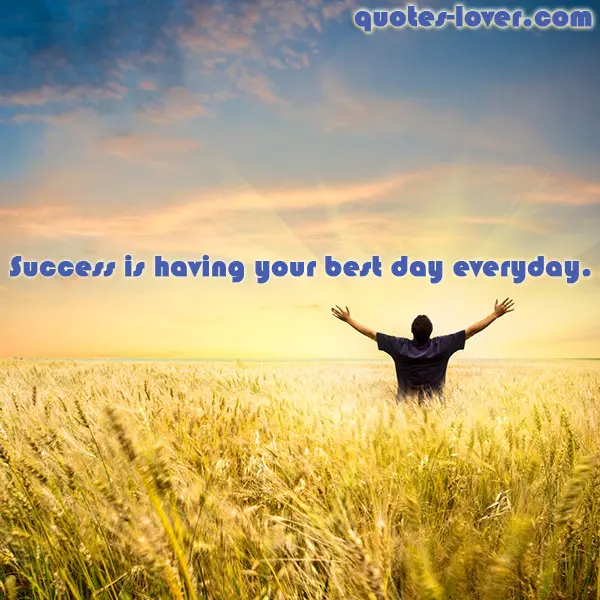 Success is having your best day everyday.