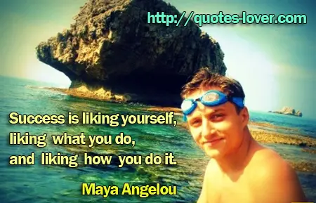 Success is liking yourself, liking what you do, and liking how you do it.