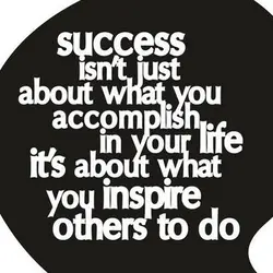 Success isn't just about what you accomplish in your life, it's about what you inspire...