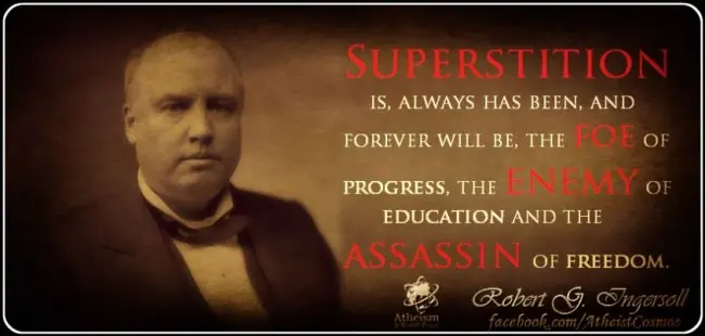 Superstition is, always has been, and forever will be, the foe of progress, the enemy of education and the assassin of freedom.