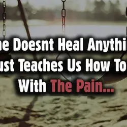 Time doesn't heal anything. It just teaches us how to live with the pain.