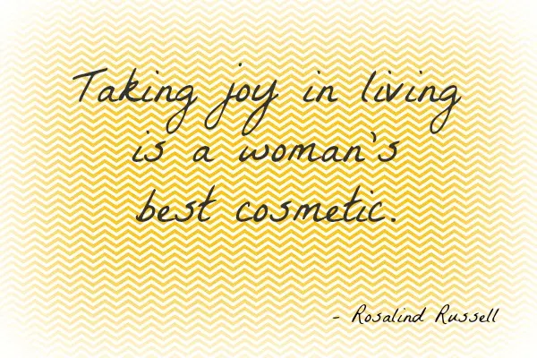 Taking joy in living is a woman's best cosmetic.