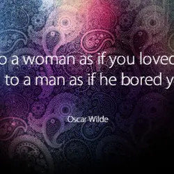 Talk to a woman as if you loved her and to a man as if...