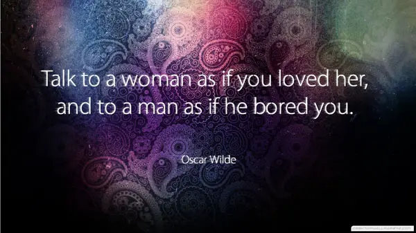 Talk to a woman as if you loved her and to a man as if he bored you.