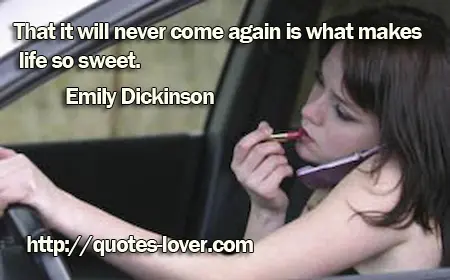 That it will never come again is what makes life so sweet.