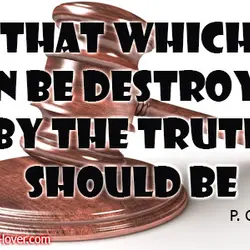 That which can be destroyed by the truth should be.