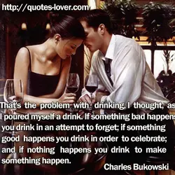 That's the problem with drinking, I thought, as I poured myself a drink. If something...