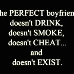 The PERFECT boyfriend doesn't DRINK, doesn't SMOKE, doesn't CHEAT and doesn't EXIST