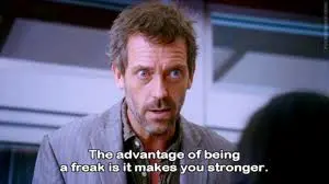 The advantage of being a freak is it makes you stronger
