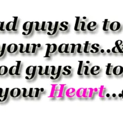 The bad guys lie to get in your pants and good guys lie to get...